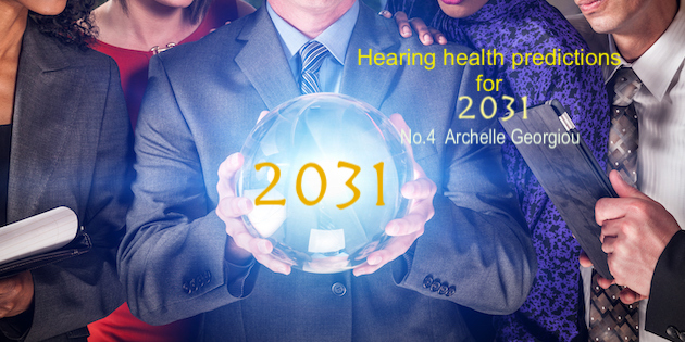 Predictions for 2031: Dr. Archelle Georgiou Hearing health empowered, and aids worn by normal hearing persons